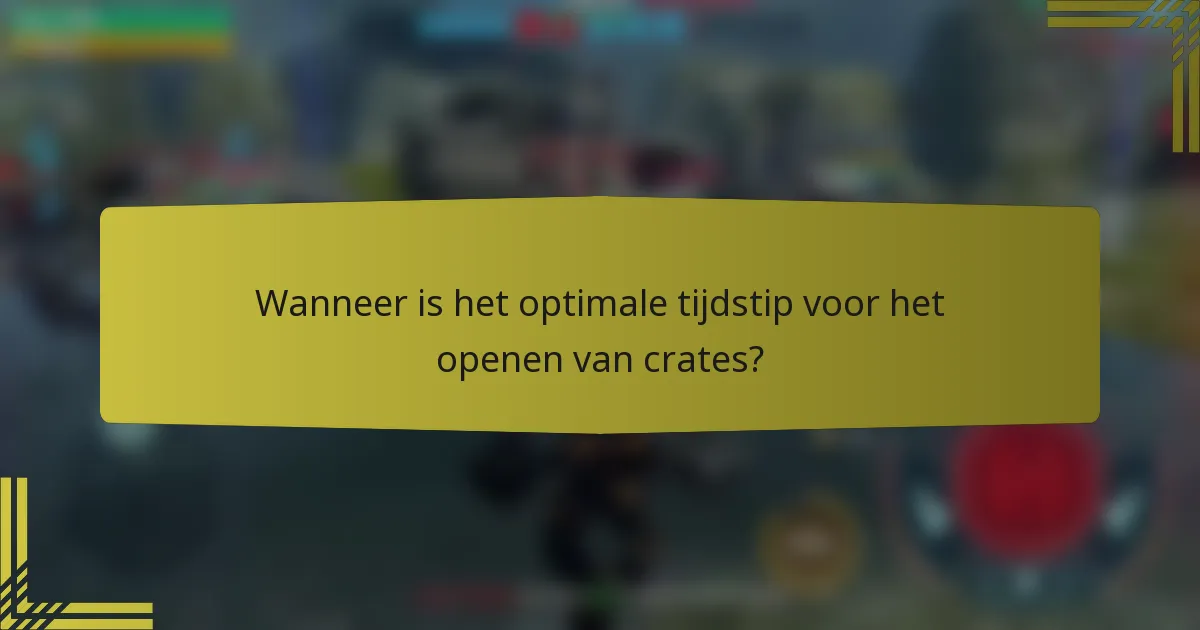 Wanneer is het optimale tijdstip voor het openen van crates?