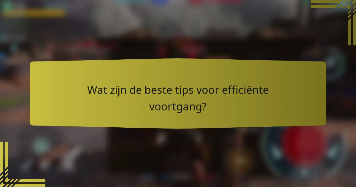 Wat zijn de beste tips voor efficiënte voortgang?