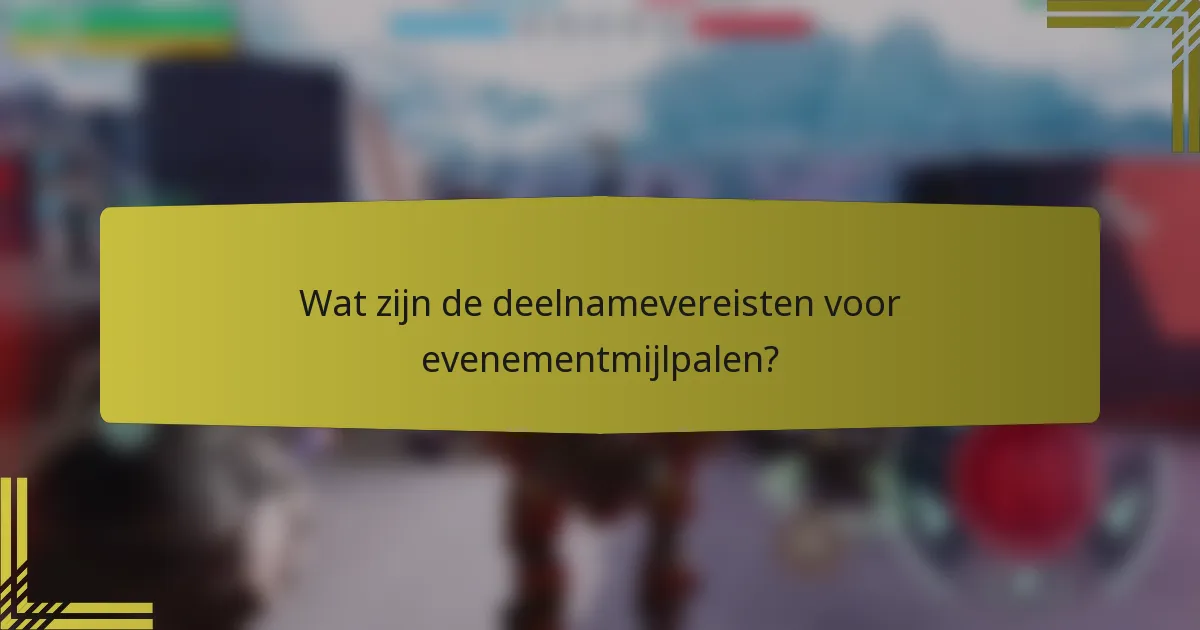 Wat zijn de deelnamevereisten voor evenementmijlpalen?