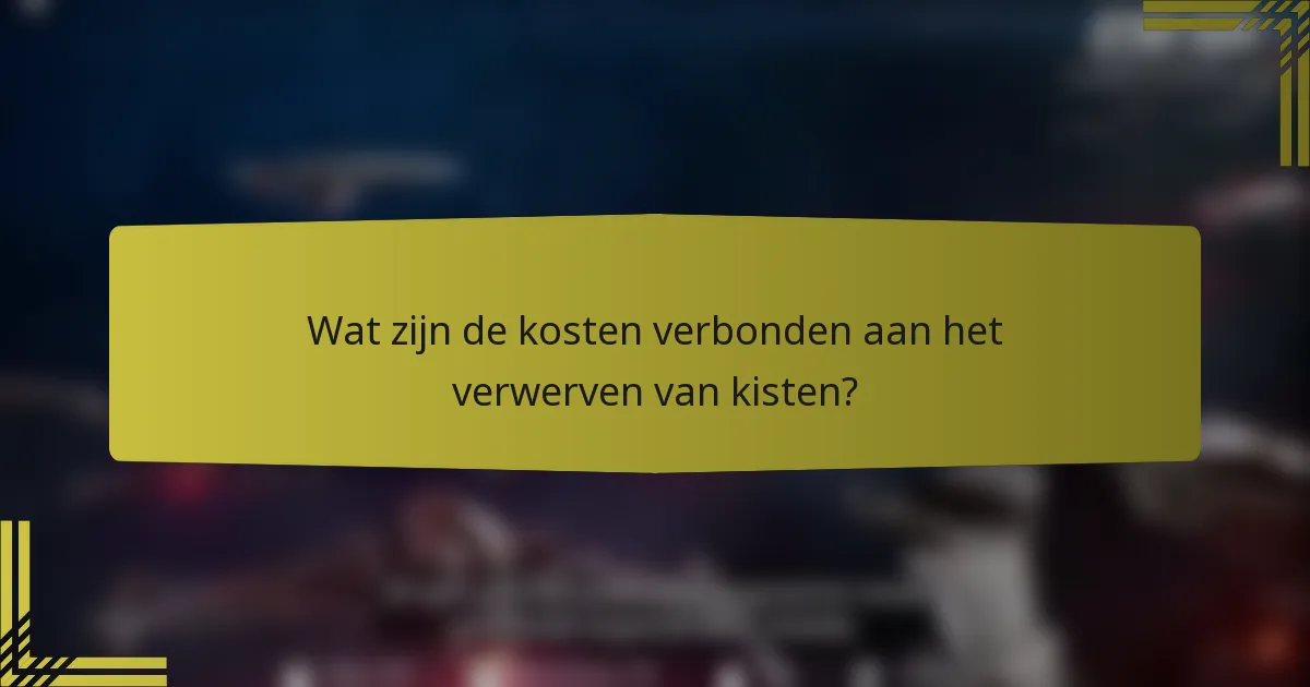 Wat zijn de kosten verbonden aan het verwerven van kisten?