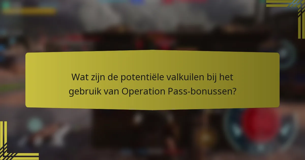 Wat zijn de potentiële valkuilen bij het gebruik van Operation Pass-bonussen?