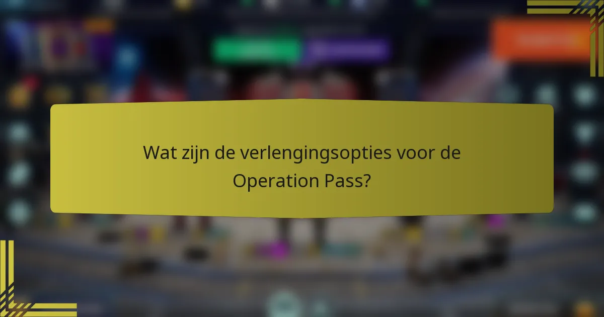 Wat zijn de verlengingsopties voor de Operation Pass?