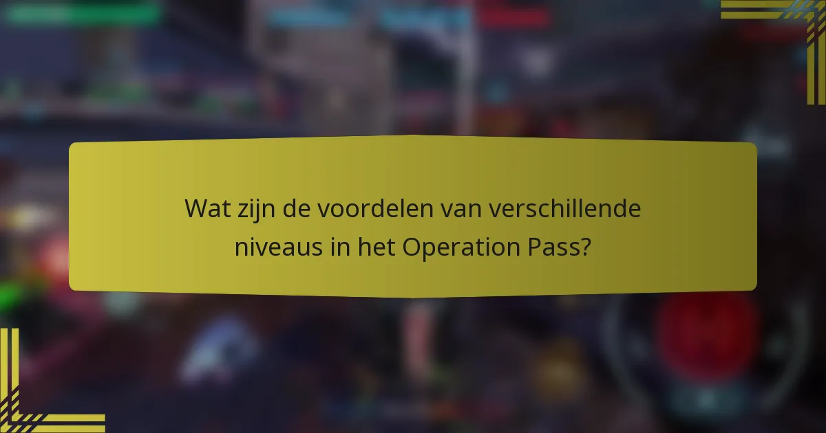 Wat zijn de voordelen van verschillende niveaus in het Operation Pass?
