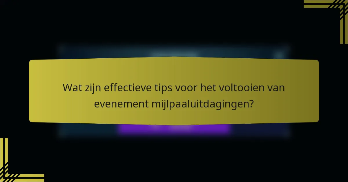 Wat zijn effectieve tips voor het voltooien van evenement mijlpaaluitdagingen?