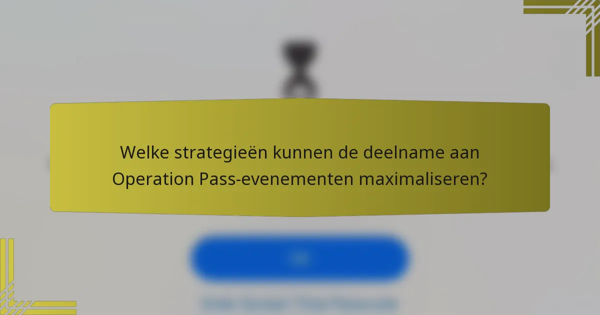 Welke strategieën kunnen de deelname aan Operation Pass-evenementen maximaliseren?